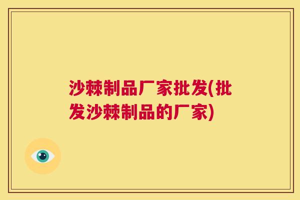 沙棘制品厂家批发(批发沙棘制品的厂家)
