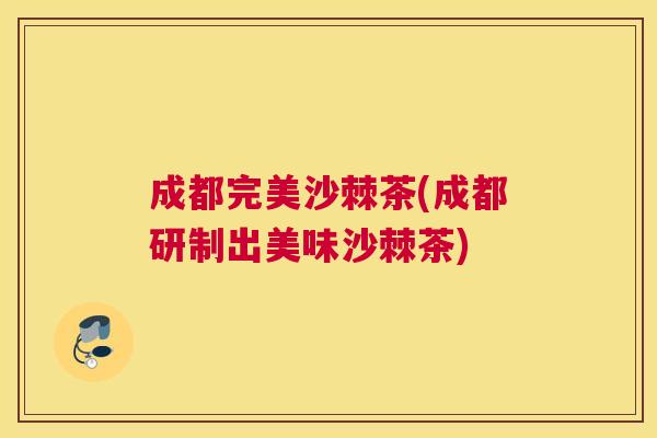 成都完美沙棘茶(成都研制出美味沙棘茶)