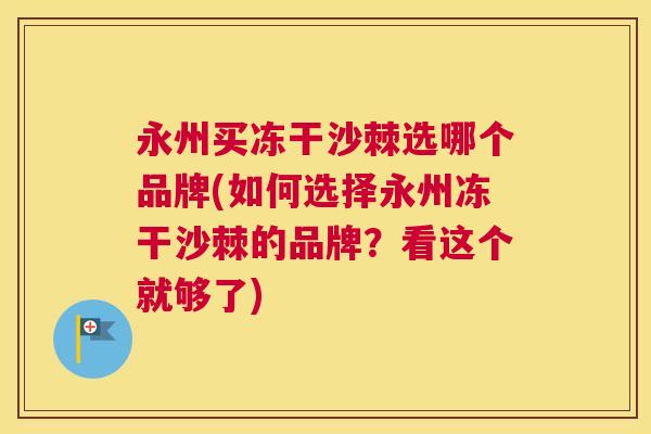 永州买冻干沙棘选哪个品牌(如何选择永州冻干沙棘的品牌？看这个就够了)