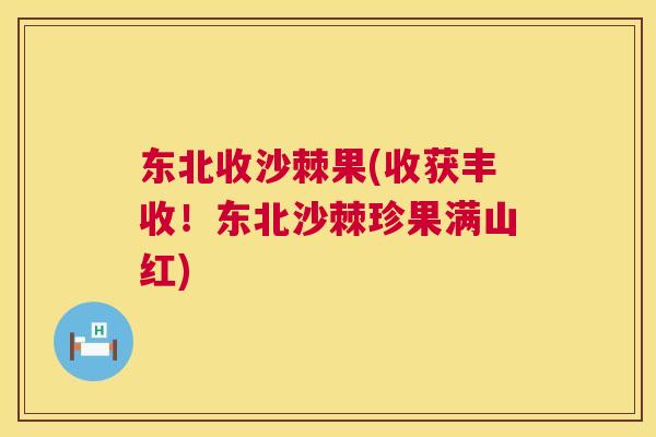 东北收沙棘果(收获丰收！东北沙棘珍果满山红)