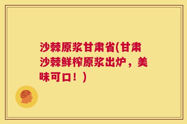 沙棘原浆甘肃省(甘肃沙棘鲜榨原浆出炉，美味可口！)