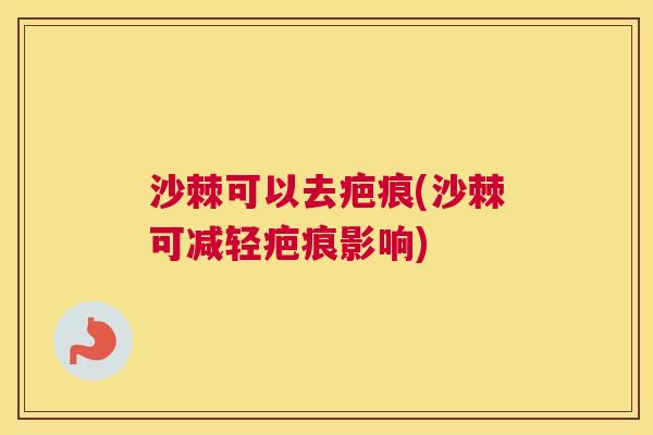 沙棘可以去疤痕(沙棘可减轻疤痕影响)