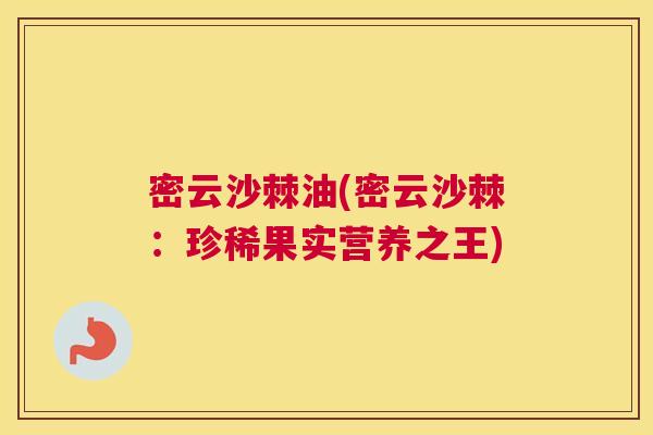 密云沙棘油(密云沙棘：珍稀果实营养之王)