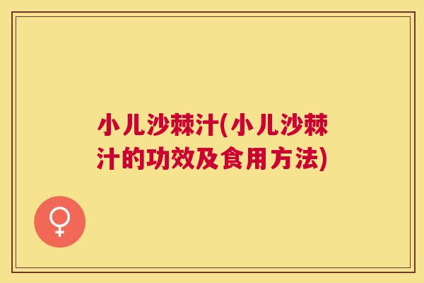小儿沙棘汁(小儿沙棘汁的功效及食用方法)