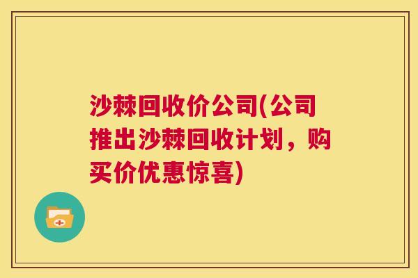 沙棘回收价公司(公司推出沙棘回收计划，购买价优惠惊喜)