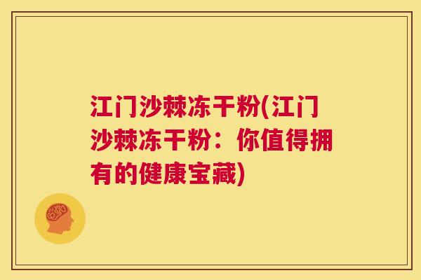 江门沙棘冻干粉(江门沙棘冻干粉：你值得拥有的健康宝藏)