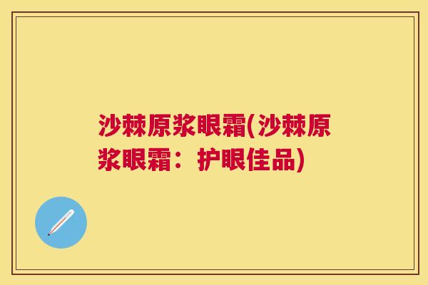 沙棘原浆眼霜(沙棘原浆眼霜：护眼佳品)