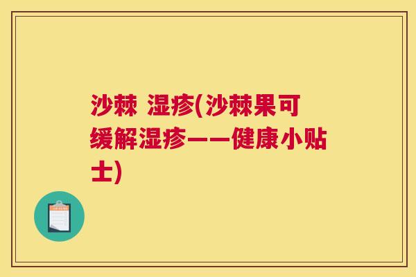沙棘 湿疹(沙棘果可缓解湿疹——健康小贴士)