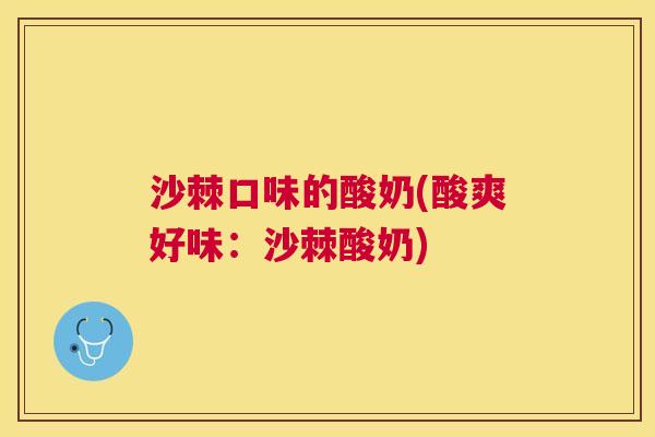 沙棘口味的酸奶(酸爽好味：沙棘酸奶)