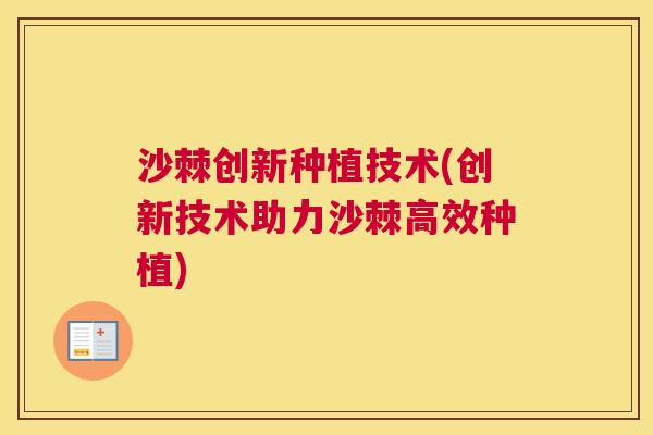 沙棘创新种植技术(创新技术助力沙棘高效种植)