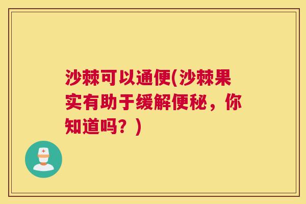 沙棘可以通便(沙棘果实有助于缓解便秘，你知道吗？)