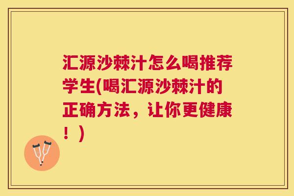 汇源沙棘汁怎么喝推荐学生(喝汇源沙棘汁的正确方法，让你更健康！)