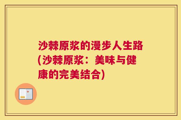 沙棘原浆的漫步人生路(沙棘原浆：美味与健康的完美结合)