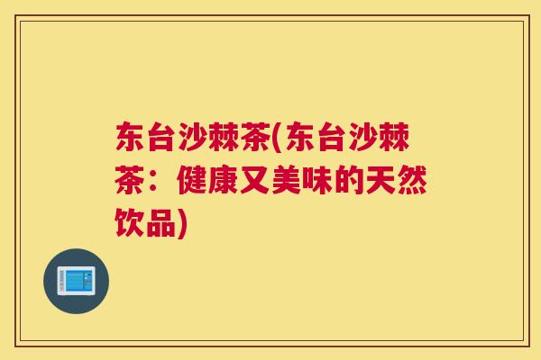 东台沙棘茶(东台沙棘茶：健康又美味的天然饮品)