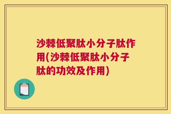 沙棘低聚肽小分子肽作用(沙棘低聚肽小分子肽的功效及作用)