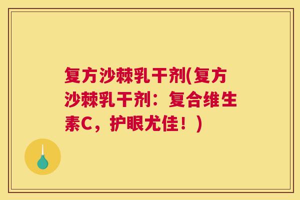 复方沙棘乳干剂(复方沙棘乳干剂：复合维生素C，护眼尤佳！)