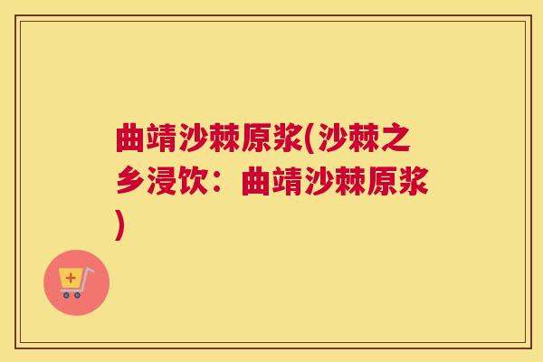 曲靖沙棘原浆(沙棘之乡浸饮：曲靖沙棘原浆)