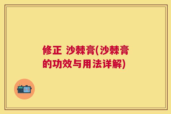 修正 沙棘膏(沙棘膏的功效与用法详解)