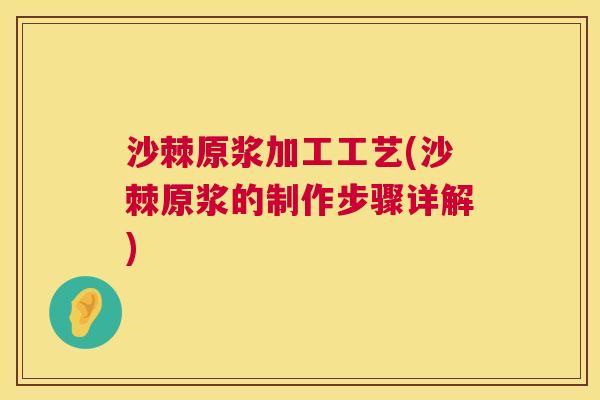 沙棘原浆加工工艺(沙棘原浆的制作步骤详解)