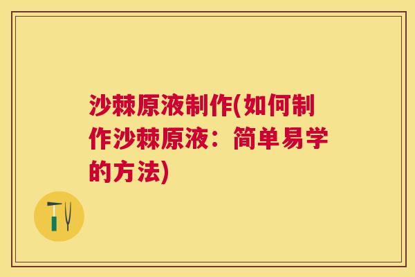 沙棘原液制作(如何制作沙棘原液：简单易学的方法)