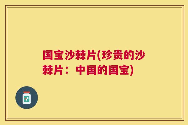 国宝沙棘片(珍贵的沙棘片：中国的国宝)