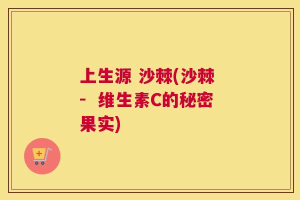上生源 沙棘(沙棘 -  维生素C的秘密果实)