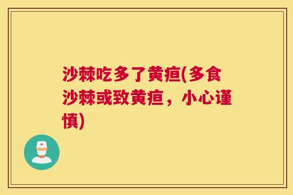 沙棘吃多了黄疸(多食沙棘或致黄疸，小心谨慎)