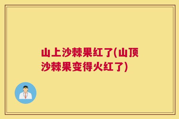 山上沙棘果红了(山顶沙棘果变得火红了)