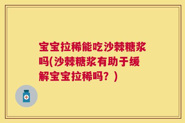 宝宝拉稀能吃沙棘糖浆吗(沙棘糖浆有助于缓解宝宝拉稀吗?) 宝宝拉稀能吃沙棘糖浆吗(沙棘糖浆有助于缓解宝宝拉稀吗?)