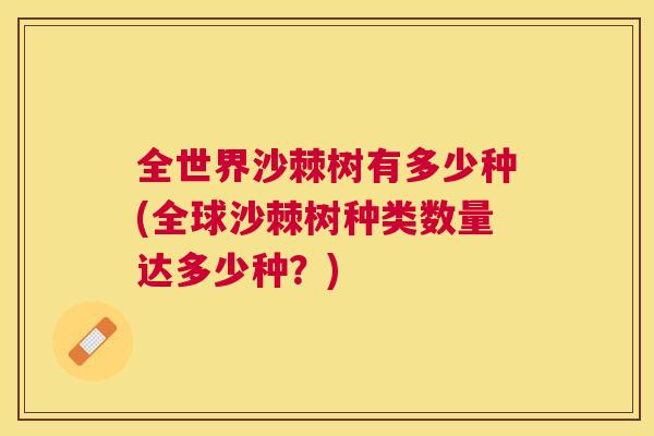 全世界沙棘树有多少种(全球沙棘树种类数量达多少种？)