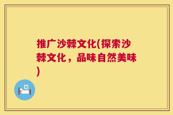 推广沙棘文化(探索沙棘文化，品味自然美味)