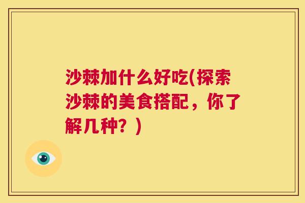 沙棘加什么好吃(探索沙棘的美食搭配，你了解几种？)