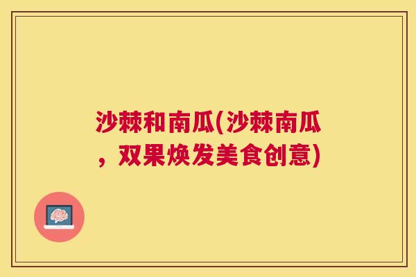沙棘和南瓜(沙棘南瓜，双果焕发美食创意)