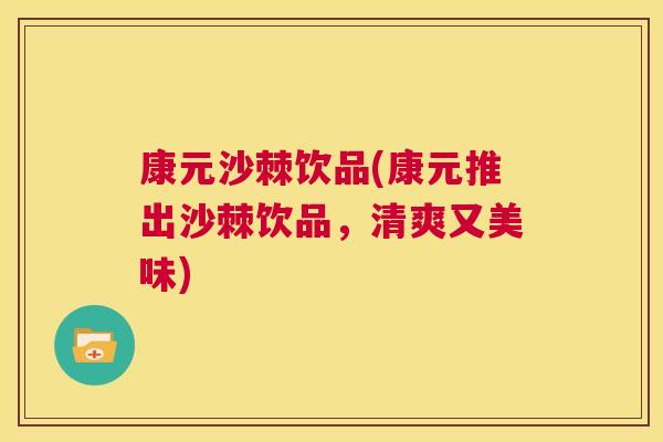 康元沙棘饮品(康元推出沙棘饮品，清爽又美味)