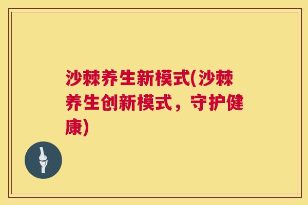 沙棘养生新模式(沙棘养生创新模式，守护健康)