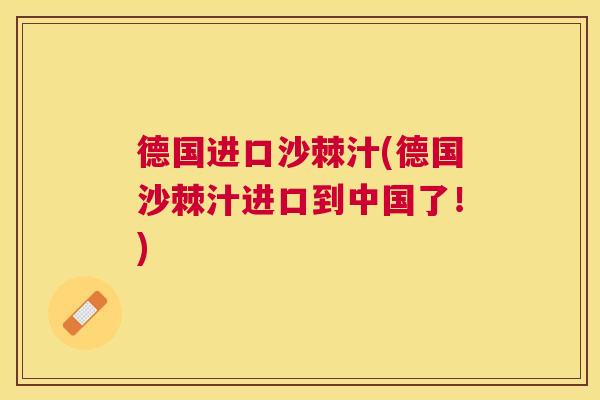 德国进口沙棘汁(德国沙棘汁进口到中国了！)