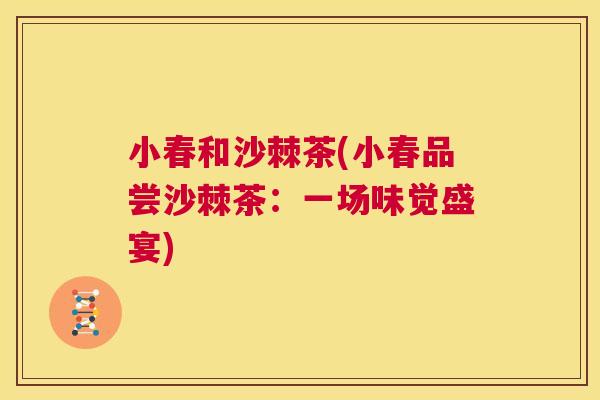 小春和沙棘茶(小春品尝沙棘茶：一场味觉盛宴)