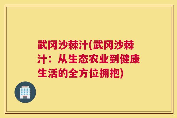武冈沙棘汁(武冈沙棘汁：从生态农业到健康生活的全方位拥抱)