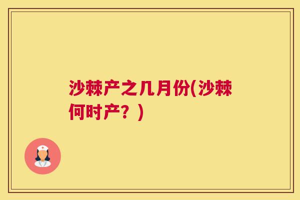 沙棘产之几月份(沙棘何时产？)