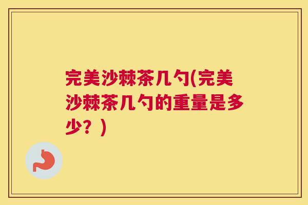 完美沙棘茶几勺(完美沙棘茶几勺的重量是多少？)