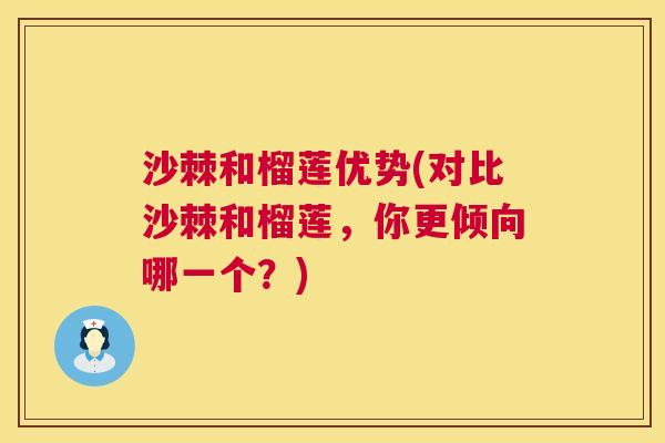 沙棘和榴莲优势(对比沙棘和榴莲，你更倾向哪一个？)