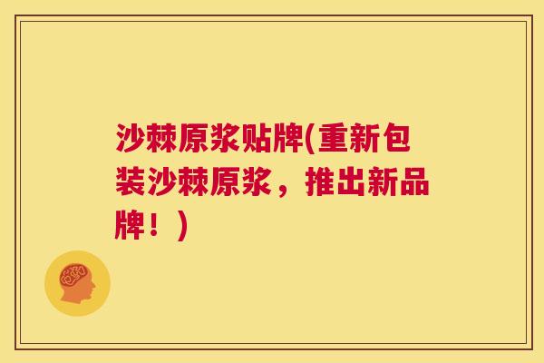 沙棘原浆贴牌(重新包装沙棘原浆，推出新品牌！)