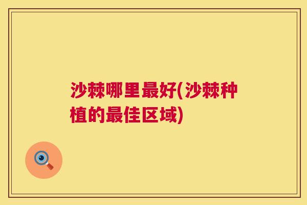 沙棘哪里最好(沙棘种植的最佳区域)