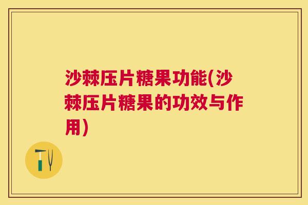 沙棘压片糖果功能(沙棘压片糖果的功效与作用)