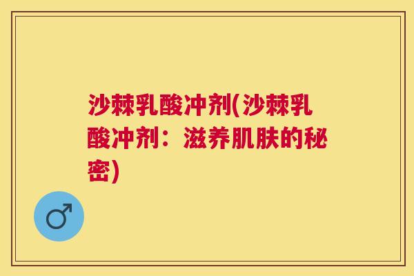 沙棘乳酸冲剂(沙棘乳酸冲剂：滋养肌肤的秘密)