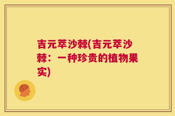 吉元萃沙棘(吉元萃沙棘：一种珍贵的植物果实)
