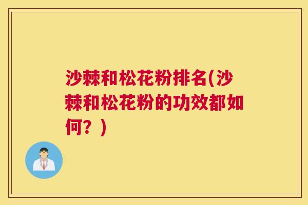 沙棘和松花粉排名(沙棘和松花粉的功效都如何？)