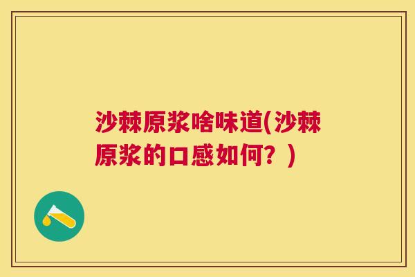 沙棘原浆啥味道(沙棘原浆的口感如何？)