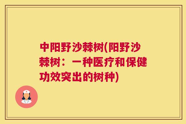 中阳野沙棘树(阳野沙棘树：一种医疗和保健功效突出的树种)