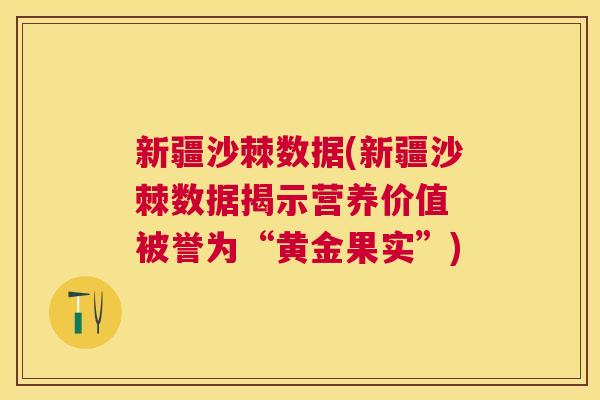 新疆沙棘数据(新疆沙棘数据揭示营养价值 被誉为“黄金果实”)